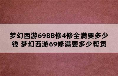 梦幻西游69BB修4修全满要多少钱 梦幻西游69修满要多少帮贡